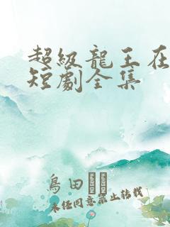 超级龙王在都市短剧全集