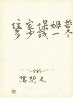 住家保姆带小孩多少钱一个月