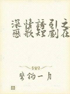 深情诱引之黎明恋歌短剧在线免费观看
