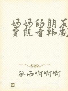 妈妈的朋友2免费观看韩剧