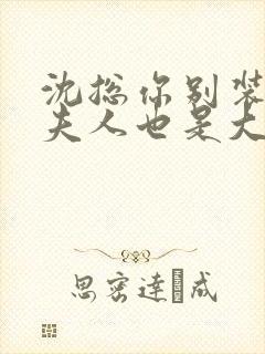 沈总你别装了你夫人也是大佬短剧免费观看