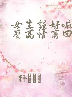 女生说好嘛该怎么高情商回复