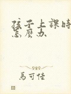孩子上课时走神怎么办