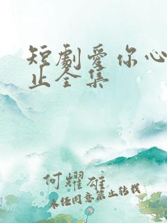 短剧爱你心动为止全集