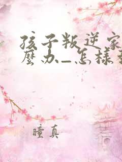 孩子叛逆家长怎么办_怎样教育叛逆的孩子