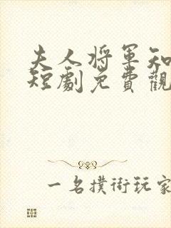 夫人将军知错了短剧免费观看