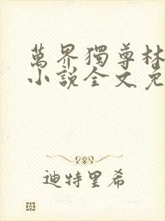 万界独尊林枫林小说全文免费阅读
