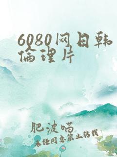 6080网日韩伦理片