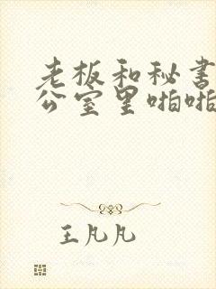 老板和秘书在办公室里啪啪啪