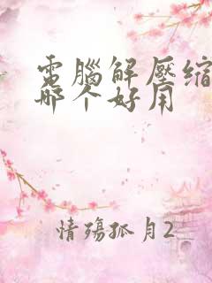 电脑解压缩软件哪个好用
