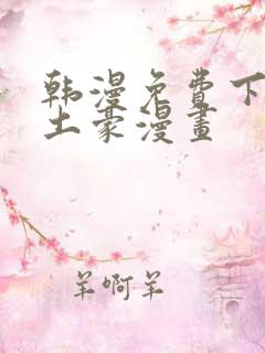 韩漫免费下拉式土豪漫画