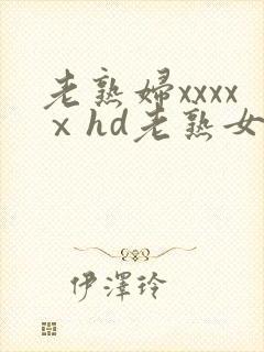 老熟妇xxxxⅹhd老熟女
