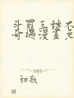 斗罗玉转不乐的奇遇漫画免天堂费