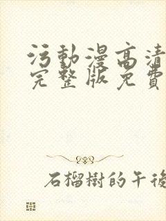 污动漫高清在线完整版免费观看