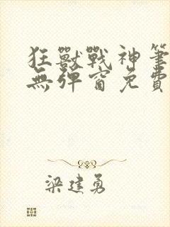 狂兽战神笔趣阁无弹窗免费阅读