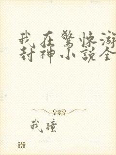 我在惊悚游戏里封神小说全本阅读
