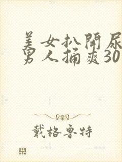 美女扒开尿口让男人捅爽30分钟