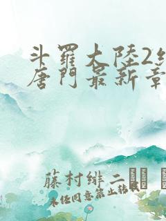 斗罗大陆2绝世唐门最新章节笔趣阁
