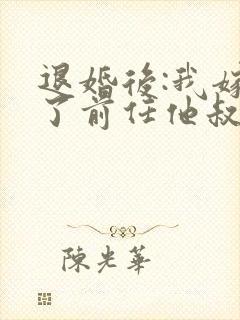 退婚后:我嫁给了前任他叔