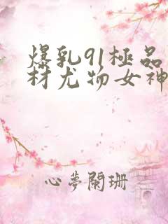 爆乳91极品身材尤物女神�91