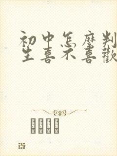 初中怎么判断女生喜不喜欢你