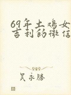 69年土鸡女最吉利的微信名