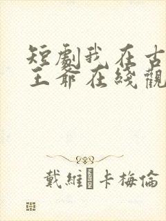 短剧我在古代当王爷在线观看