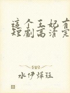 这个王妃有点野短剧高清完整版手机播放
