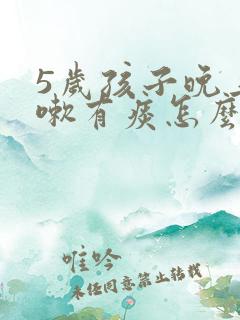 5岁孩子晚上咳嗽有痰怎么办