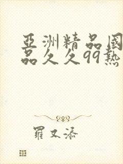 亚洲精品国产精品久久99热