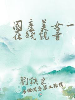 国产美女一级a在线观看