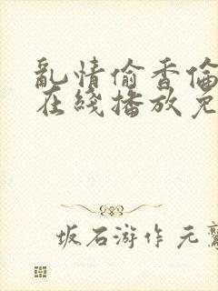 乱情偷香伦理片在线播放免费观看