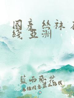 国产 丝袜 在线 亚洲
