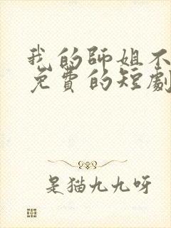 我的师姐不简单免费的短剧在线观看完整版