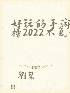 好玩的手游排行榜2022不氪金