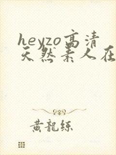 heyzo高清天然素人在线