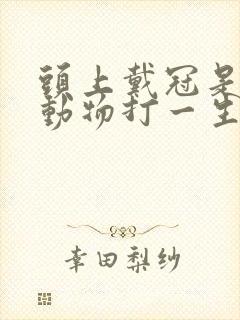 头上戴冠是什么动物打一生肖