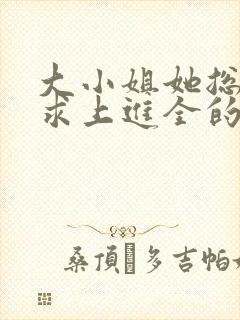 大小姐她总是不求上进全的小说