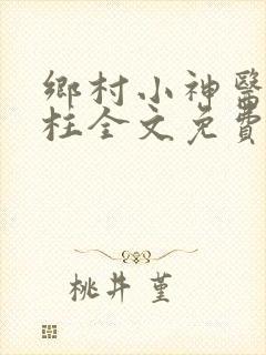 乡村小神医王铁柱全文免费阅读
