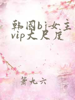 韩国bj女主播vip大尺度