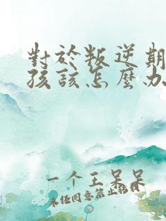 对于叛逆期的男孩该怎么办
