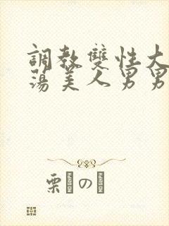 调教双性大乳浪荡美人男男总攻