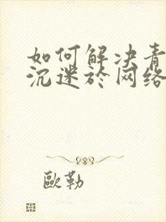 如何解决青少年沉迷于网络