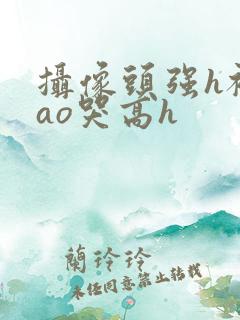 摄像头强h被cao哭高h