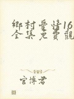 乡村爱情16部全集免费观看高清