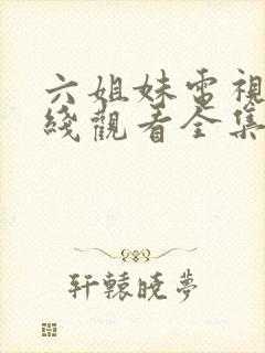 六姐妹电视剧在线观看全集免费播放