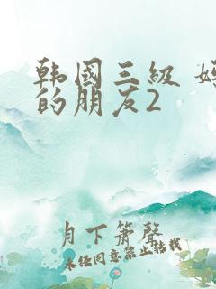 韩国三级 妈妈的朋友2