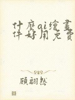 什么ai绘画软件好用免费
