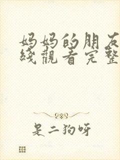 妈妈的朋友在在线观看完整版