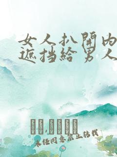 女人扒开内裤无遮挡给男人操